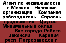 Агент по недвижимости г.Москва › Название организации ­ Компания-работодатель › Отрасль предприятия ­ Другое › Минимальный оклад ­ 100 000 - Все города Работа » Вакансии   . Карелия респ.,Петрозаводск г.